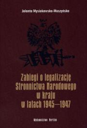 Zabiegi o legalizację Stronnictwa Narodowego w kraju w latach 1945-1947. Autor: Mysiakowska-Muszyńska Jolanta. Dadada.pl Okładka książki Zabiegi o legalizację Stronnictwa Narodowego w kraju w latach 1945-1947