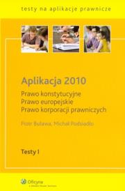 Okładka książki Aplikacja 2010. Prawo konstytucyjne. Prawo europejskie. Prawo korporacji prawniczych. Testy I. Pytania i odpowiedzi 