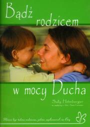 Bądź rodzicem w mocy Ducha. Autor: Hohnberger Sally. Dadada.pl Okładka książki Bądź rodzicem w mocy Ducha