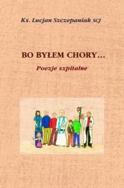 Bo byłem chory... Poezje szpitalne. Autor: Ks. Lucjan Szczepaniak SCJ. Dadada.pl Okładka książki Bo byłem chory... Poezje szpitalne