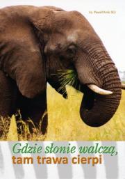 Gdzie słonie walczą, tam trawa cierpi. Autor: Ks. Paweł Krok SCJ. Dadada.pl Okładka książki Gdzie słonie walczą, tam trawa cierpi