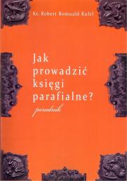 Jak prowadzić księgi parafialne. Autor: Kufel Robert Romuald. Dadada.pl Okładka książki Jak prowadzić księgi parafialne