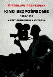 Kino bezpośrednie 1963-1970 Między obserwacją a ideologią. Autor: Przylipiak Mirosław. Dadada.pl Okładka książki Kino bezpośrednie 1963-1970 Między obserwacją a ideologią
