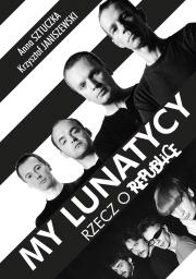 My lunatycy. Rzecz o Republice. Autor: Sztuczka Anna, Janiszewski Krzysztof. Dadada.pl Okładka książki My lunatycy. Rzecz o Republice