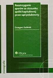 Okładka książki Rozstrzyganie sporów ze stosunku spółki kapitałowej przez sąd polubowny