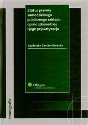 Status prawny samodzielnego publicznego zakładu opieki zdrowotnej i jego prywatyzacja. Autor: Zemke-Górecka Agnieszka. Dadada.pl Okładka książki Status prawny samodzielnego publicznego zakładu opieki zdrowotnej i jego prywatyzacja