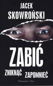 Zabić, zniknąć, zapomnieć. Autor: Jacek Skowroński. Dadada.pl Okładka książki Zabić, zniknąć, zapomnieć