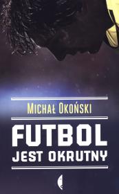 Futbol jest okrutny. Autor: Michał Okoński. Dadada.pl Okładka książki Futbol jest okrutny