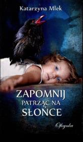 Zapomnij patrząc na słońce. Autor: Mlek Katarzyna. Dadada.pl Okładka książki Zapomnij patrząc na słońce