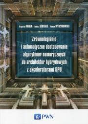 Zrównoleglanie i automatyczne dostosowanie algorytmów numerycznych do architektur hybrydowych z akceleratorami GPU. Autor: Brojek Krzysztof, Szustak Łukasz, Wyrzykowski Roman. Dadada.pl Okładka książki Zrównoleglanie i automatyczne dostosowanie algorytmów numerycznych do architektur hybrydowych z akceleratorami GPU
