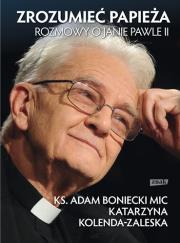 Zrozumieć Papieża. Rozmowy o Janie Pawle II. Autor: Ksiądz Adam Boniecki, Kolenda-Zaleska Katarzyna. Dadada.pl Okładka książki Zrozumieć Papieża. Rozmowy o Janie Pawle II