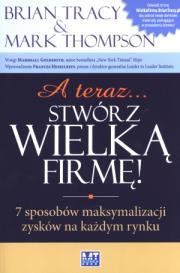 A teraz stwórz wielką firmę. Autor: Brian Tracy, Mark Thompson. Dadada.pl Okładka książki A teraz stwórz wielką firmę