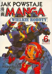 Okładka książki Jak powstaje Manga. Tom 6. Wielkie roboty