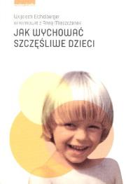 Jak wychować szczęśliwe dzieci. Autor: Wojciech Eichelberger, Anna Mieszczanek. Dadada.pl Okładka książki Jak wychować szczęśliwe dzieci