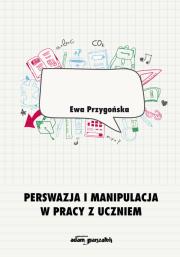 Perswazja i manipulacja w pracy z uczniem. Autor: Ewa Przygońska (red.). Dadada.pl Okładka książki Perswazja i manipulacja w pracy z uczniem