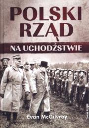 Polski Rząd na Uchodźstwie. Autor: McGilvray Evan. Dadada.pl Okładka książki Polski Rząd na Uchodźstwie