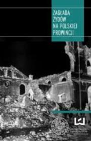 Zagłada Żydów na polskiej prowincji. Autor: A. Sitarak; M. Trębacz; E. Wiatr (red.). Dadada.pl Okładka książki Zagłada Żydów na polskiej prowincji