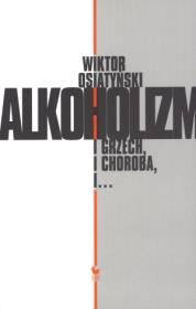 Alkoholizm. I grzech, i choroba, i.... Autor: Wiktor Osiatyński. Dadada.pl Okładka książki Alkoholizm. I grzech, i choroba, i...