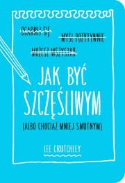 Jak być szczęśliwym albo chociaż mniej smutnym. Autor: Crutchley Lee. Dadada.pl Okładka książki Jak być szczęśliwym albo chociaż mniej smutnym