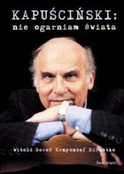 Okładka książki Kapuściński: Nie ogarniam świata