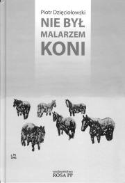 Nie był malarzem koni. Autor: Dzięciołowski Piotr. Dadada.pl Okładka książki Nie był malarzem koni