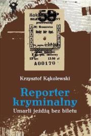 Reporter kryminalny T2 - Umarli jeżdżą bez biletu. Autor: Kąkolewski Krzysztof. Dadada.pl Okładka książki Reporter kryminalny T2 - Umarli jeżdżą bez biletu