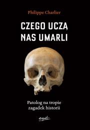 Okładka książki Czego uczą nas umarli. Patolog na tropie zagadek historii