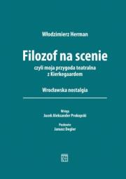 Filozof na scenie czyli moja przygoda teatralna z Kierkegaardem. Wrocławska nostalgia. Autor: Herman Włodzimierz. Dadada.pl Okładka książki Filozof na scenie czyli moja przygoda teatralna z Kierkegaardem. Wrocławska nostalgia