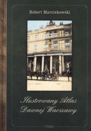 Ilustrowany Atlas Dawnej Warszawy. Autor: Marcinkowski Robert. Dadada.pl Okładka książki Ilustrowany Atlas Dawnej Warszawy