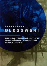 Policja Państwowa i inne instytucje bezpieczeństwa na Wileńszczyźnie w latach 1918-1939. Autor: Głogowski Aleksander. Dadada.pl Okładka książki Policja Państwowa i inne instytucje bezpieczeństwa na Wileńszczyźnie w latach 1918-1939