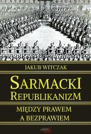 Okładka książki Sarmacki Republikanizm. Między prawem, a bezprawiem