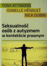 Seksualność osób z autyzmem w kontekście prawnym. Autor: Tony Attwood, Henault Isabelle, Marc Dubin     Mark Ellingham     Lance Chilton     Nick Edwards. Dadada.pl Okładka książki Seksualność osób z autyzmem w kontekście prawnym