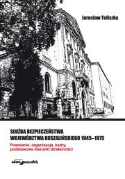 Okładka książki Służba bezpieczeństwa województwa koszalińskiego 1945-1975. Powstanie, organizacja, kadry