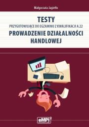 Testy przygotowujące do egzaminu z kwalifikacji A.22. Prowadzenie działalności handlowej. Autor: Elżbieta Małgorzata Jagiełło. Dadada.pl Okładka książki Testy przygotowujące do egzaminu z kwalifikacji A.22. Prowadzenie działalności handlowej