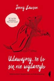 Udawajmy, że to się nie wydarzyło. Przeważnie prawdziwa autobiografia. Autor: Lawson Jenny. Dadada.pl Okładka książki Udawajmy, że to się nie wydarzyło. Przeważnie prawdziwa autobiografia