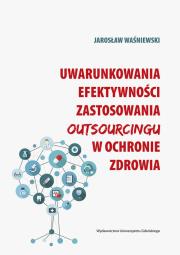 Okładka książki Uwarunkowania efektywności zastosowania outsourcingu w ochronie zdrowia