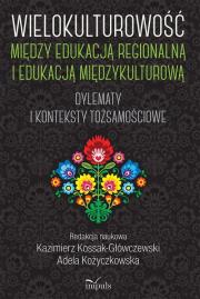 Wielokulturowość między edukacją regionalną i edukacją międzykulturową. Dylematy i konteksty tożsamościowe. Autor: Kożyczkowska Adela, Kossak-Główczewski Kazimierz. Dadada.pl Okładka książki Wielokulturowość między edukacją regionalną i edukacją międzykulturową. Dylematy i konteksty tożsamościowe
