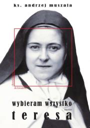 Wybieram wszystko Życie duchowe według Teresy Martin. Autor: ks. Andrzej Muszala. Dadada.pl Okładka książki Wybieram wszystko Życie duchowe według Teresy Martin