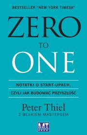 ZERO TO ONE. Notatki o start-upach, czyli jak budować przyszłość. Autor: Thiel Peter, Masters Blake. Dadada.pl Okładka książki ZERO TO ONE. Notatki o start-upach, czyli jak budować przyszłość