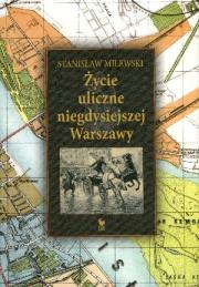 Życie uliczne niegdysiejszej Warszawy. Autor: Stanisław Milewski. Dadada.pl Okładka książki Życie uliczne niegdysiejszej Warszawy