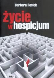 Życie w hospicjum - Barbara Rosiek. Autor: Barbara Rosiek. Dadada.pl Okładka książki Życie w hospicjum - Barbara Rosiek