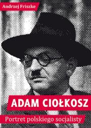 Adam Ciołkosz Portret polskiego socjalisty. Autor: Andrzej Friszke. Dadada.pl Okładka książki Adam Ciołkosz Portret polskiego socjalisty