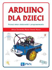Arduino dla dzieci. Poznaj  świat elektroniki i programowania. Autor: Żarowska-Mazur Alicja, Mazurek Dawid. Dadada.pl Okładka książki Arduino dla dzieci. Poznaj  świat elektroniki i programowania