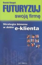 Futuryzuj swoją firmę. Autor: Siegel David. Dadada.pl Okładka książki Futuryzuj swoją firmę