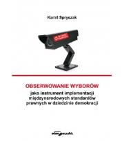 Obserwowanie wyborów jako instrument implementacji międzynarodowych standardów prawnych w dziedzinie. Autor: Spryszak Kamil. Dadada.pl Okładka książki Obserwowanie wyborów jako instrument implementacji międzynarodowych standardów prawnych w dziedzinie