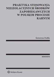 Praktyka stosowania nieizolacyjnych środków zapobiegawczych w polskim procesie karnym. Autor: Dudka Katarzyna. Dadada.pl Okładka książki Praktyka stosowania nieizolacyjnych środków zapobiegawczych w polskim procesie karnym
