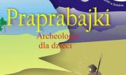 Praprabajki. Archeologia dla dzieci. Autor: Andrałojć Mirosław, Joanna Sawicka, Dariusz Stryn. Dadada.pl Okładka książki Praprabajki. Archeologia dla dzieci