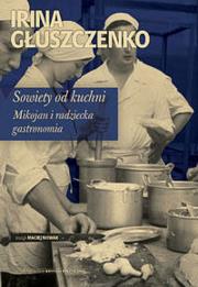 Sowiety od kuchni Mikojan i sowiecka gastronomia. Autor: Głuszczenko Irina. Dadada.pl Okładka książki Sowiety od kuchni Mikojan i sowiecka gastronomia