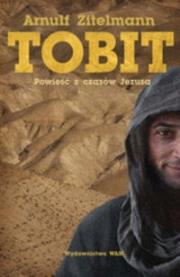 Tobit. Powieść z czasów Jezusa. Autor: Zitelmann Arnulf. Dadada.pl Okładka książki Tobit. Powieść z czasów Jezusa