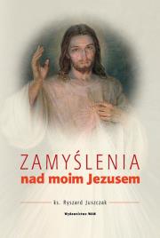 Zamyślenie nad moim Jezusem. Autor: Juszczak Ryszard. Dadada.pl Okładka książki Zamyślenie nad moim Jezusem